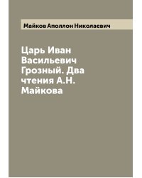 Царь Иван Васильевич Грозный. Два чтения А.Н. Майкова