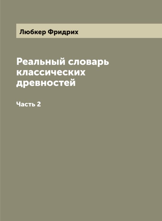 Обложка книги «Реальный словарь классических древностей» — Любкер Фридрих, ISBN 9785521803859
