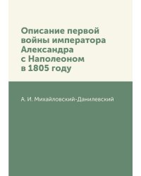 Описание первой войны императора Александра с Наполеоном в 1805 году