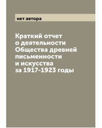 Краткий отчет о деятельности Общества древней письменности и искусства за 1917-1923 годы