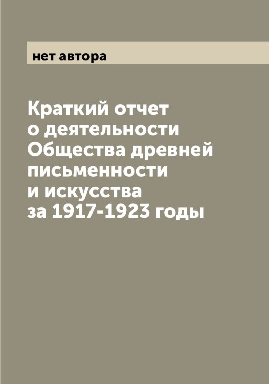 Обложка книги «Краткий отчет о деятельности Общества древней письменности и искусства за 1917-1923 годы» — нет автора, ISBN 9785521258642