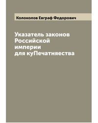 Указатель законов Российской империи для куПечатняества