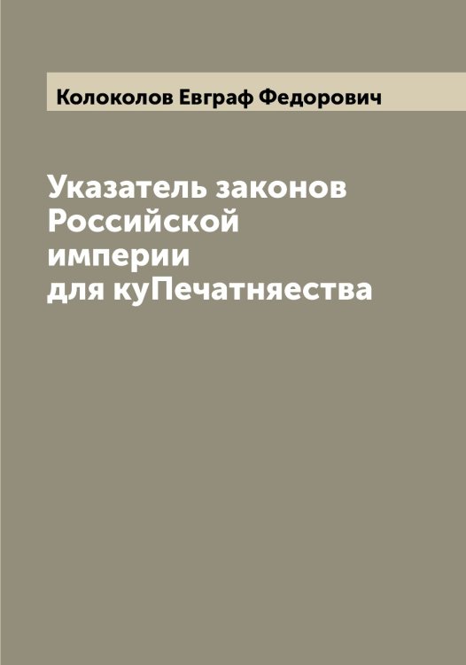 Обложка книги «Указатель законов Российской империи для куПечатняества» — Колоколов Евграф Федорович, ISBN 9785519898799