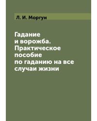 Гадание и ворожба. Практическое пособие по гаданию на все случаи жизни