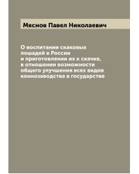 О воспитании скаковых лошадей в России и приготовлении их к скачке, в отношении возможности общего улучшения всех видов коннозаводства в государстве