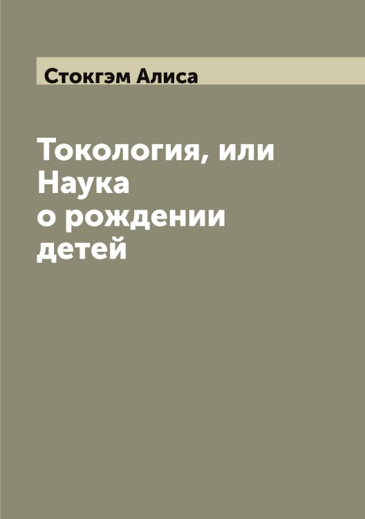 Обложка книги «Токология, или Наука о рождении детей» — Стокгэм Алиса, ISBN 9785519754873