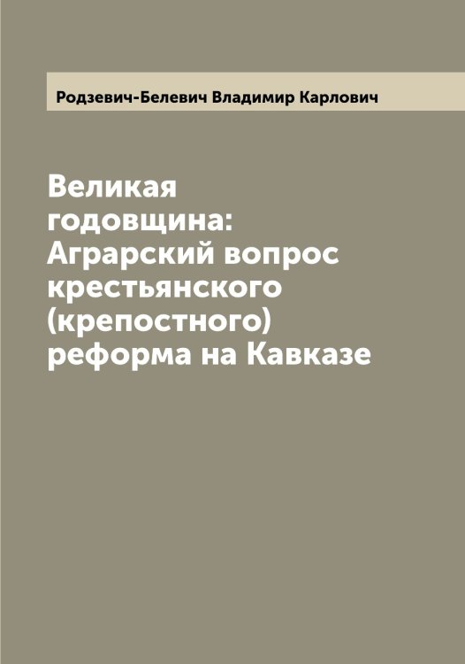 Обложка книги «Великая годовщина: Аграрский вопрос крестьянского (крепостного) реформа на Кавказе» — Родзевич-Белевич Владимир Карлович, ISBN 9785519809108