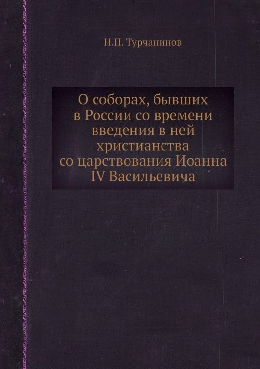 О соборах, бывших в России со времени введения в ней христианства со царствования Иоанна IV Васильевича