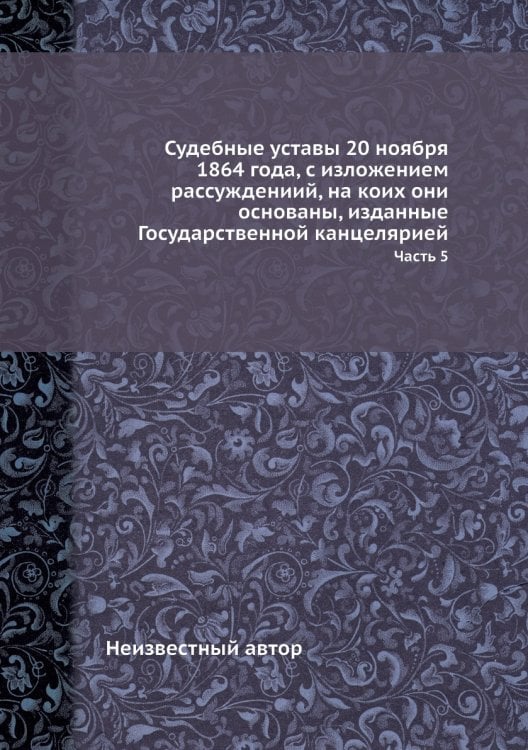 Судебные уставы 20 ноября 1864 года, с изложением рассуждениий, на коих они основаны, изданные Государственной канцелярией
