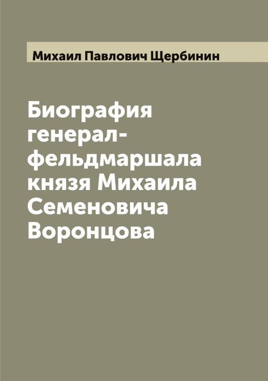 Обложка книги «Биография генерал-фельдмаршала князя Михаила Семеновича Воронцова» — Михаил Павлович Щербинин, ISBN 9785521389629