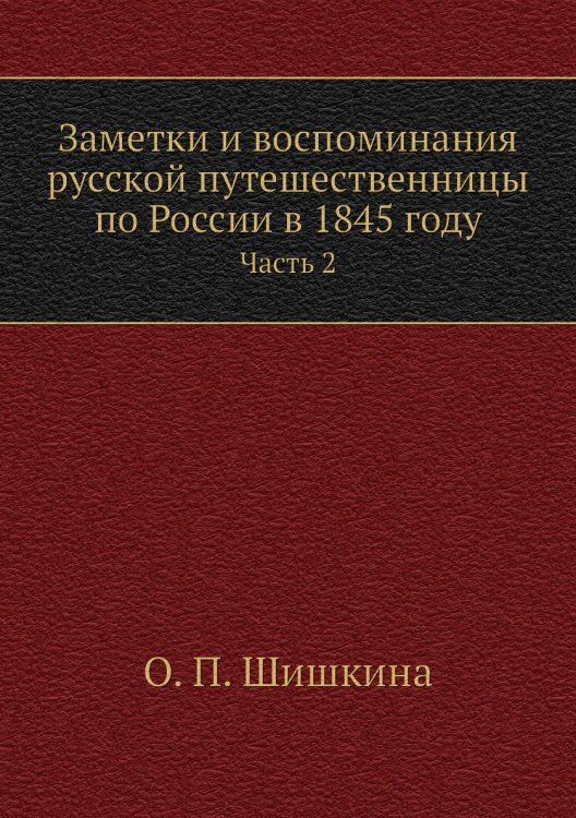 Заметки и воспоминания русской путешественницы по России в 1845 году Заметки и воспоминания русской путешественницы по России в 1845 году