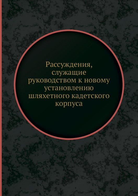Рассуждения, служащие руководством к новому установлению шляхетного кадетского корпуса