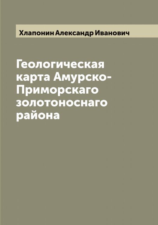 Геологическая карта Амурско-Приморскаго золотоноснаго района Обложка книги «Геологическая карта Амурско-Приморскаго золотоноснаго района» — Хлапонин Александр Иванович, ISBN 9785521291519