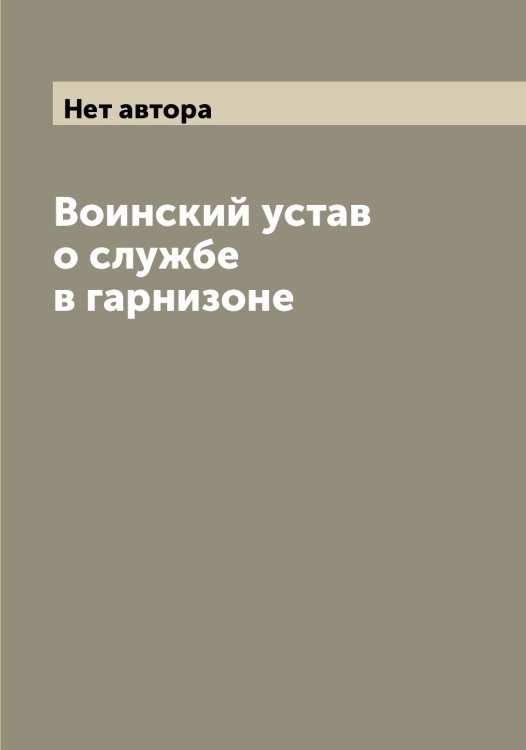 Воинский устав о службе в гарнизоне Обложка книги «Воинский устав о службе в гарнизоне» — Нет автора, ISBN 9785519815925