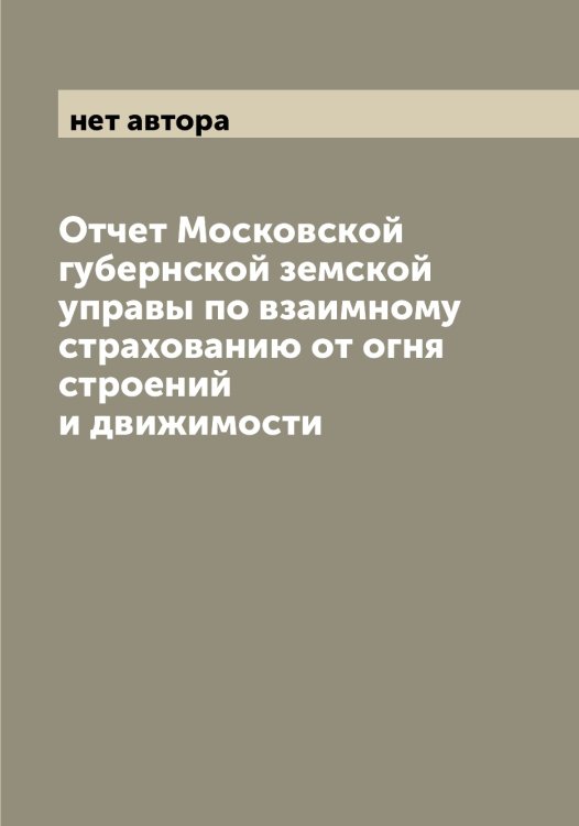 Обложка книги «Отчет Московской губернской земской управы по взаимному страхованию от огня строений и движимости» — нет автора, ISBN 9785519976176