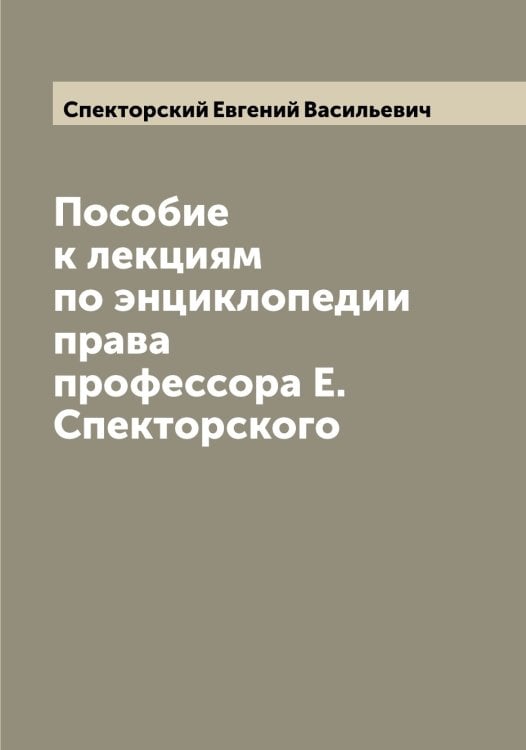 Обложка книги «Пособие к лекциям по энциклопедии права профессора Е. Спекторского» — Спекторский Евгений Васильевич, ISBN 9785519750714