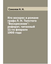 Кто воскрес в романе графа Л. Н. Толстого "Воскресение": реферат, читанный 11-го февраля 1900 года