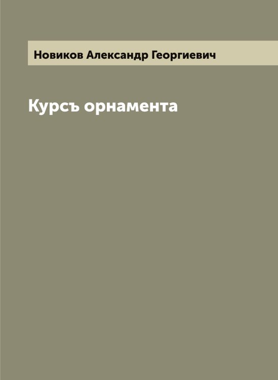 Обложка книги «Курсъ орнамента» — Новиков Александр Георгиевич, ISBN 9785519999991