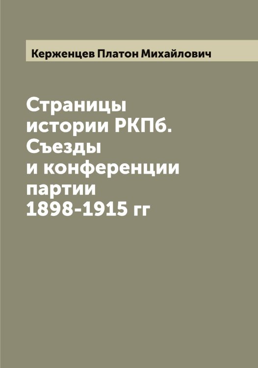 Обложка книги «Страницы истории РКПб. Съезды и конференции партии 1898-1915 гг» — Керженцев Платон Михайлович, ISBN 9785519889094