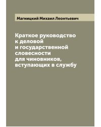 Краткое руководство к деловой и государственной словесности для чиновников, вступающих в службу