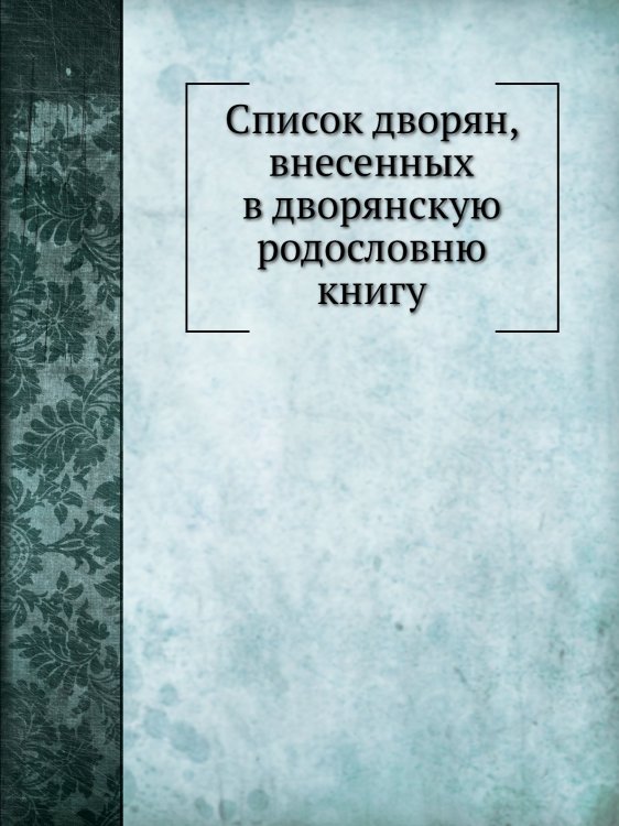 Список дворян, внесенных в дворянскую родословню книгу