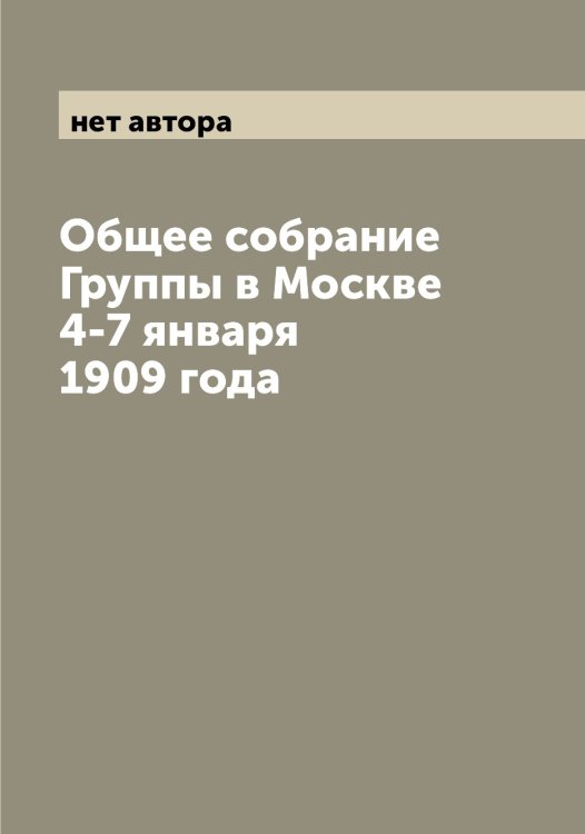 Обложка книги «Общее собрание Группы в Москве 4-7 января 1909 года» — нет автора, ISBN 9785519959537