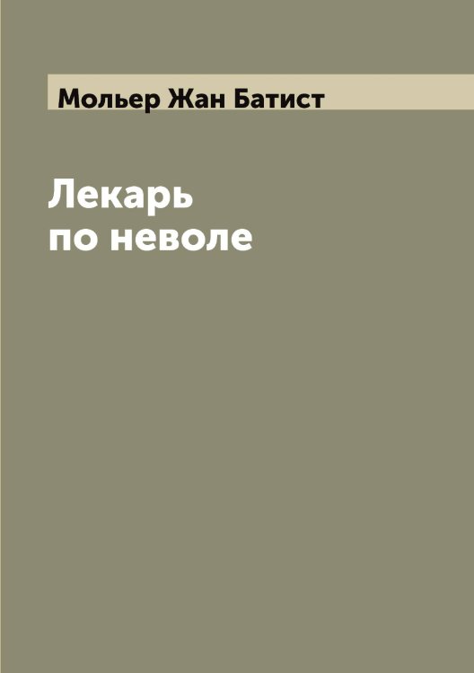 Обложка книги «Лекарь по неволе» — Мольер Жан Батист, ISBN 9785519972642