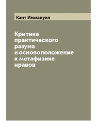 Критика практического разума и основоположение к метафизике нравов