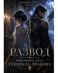 Развод. Неистинная жена генерала-дракона
