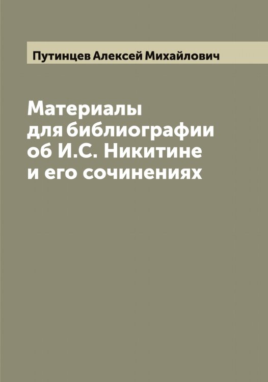 Обложка книги «Материалы для библиографии об И.С. Никитине и его сочинениях» — Путинцев Алексей Михайлович, ISBN 9785519798716