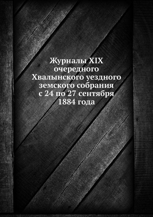 Журналы XIX очередного Хвалынского уездного земского собрания с 24 по 27 сентября 1884 года