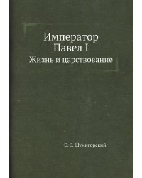Император Павел I. Жизнь и царствование
