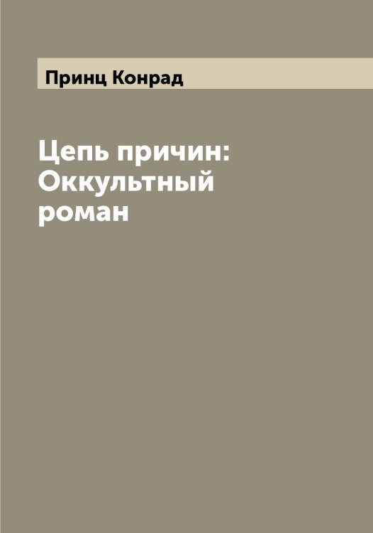 Обложка книги «Цепь причин: Оккультный роман» — Принц Конрад, ISBN 9785519796361