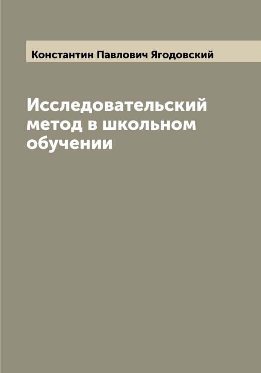 Обложка книги «Исследовательский метод в школьном обучении» — Константин Павлович Ягодовский, ISBN 9785521395378