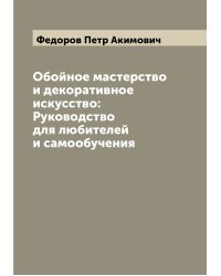 Обойное мастерство и декоративное искусство: Руководство для любителей и самообучения