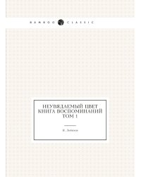 Неувядаемый цвет. Книга воспоминаний. Том 1