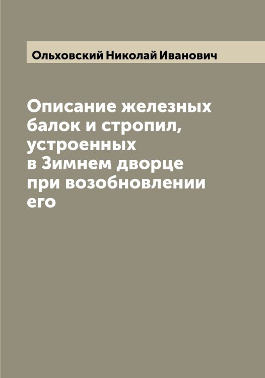 Обложка книги «Описание железных балок и стропил, устроенных в Зимнем дворце при возобновлении его» — Ольховский Николай Иванович, ISBN 9785521263288