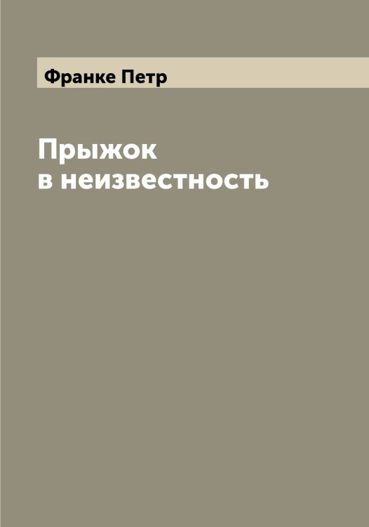 Прыжок в неизвестность Обложка книги «Прыжок в неизвестность» — Франке Петр, ISBN 9785521286140
