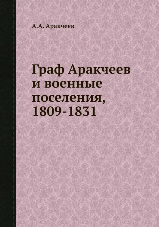 Граф Аракчеев и военные поселения, 1809-1831
