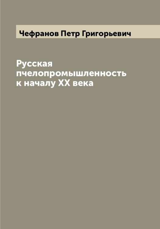 Обложка книги «Русская пчелопромышленность к началу XX века» — Чефранов Петр Григорьевич, ISBN 9785521301836