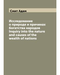 Исследование о природе и причинах богатства народов Inquiry into the nature and causes of the wealth of nations