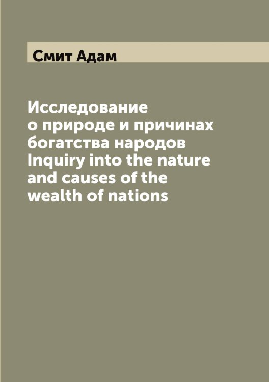 Обложка книги «Исследование о природе и причинах богатства народов Inquiry into the nature and causes of the wealth of nations» — Смит Адам, ISBN 9785519741774