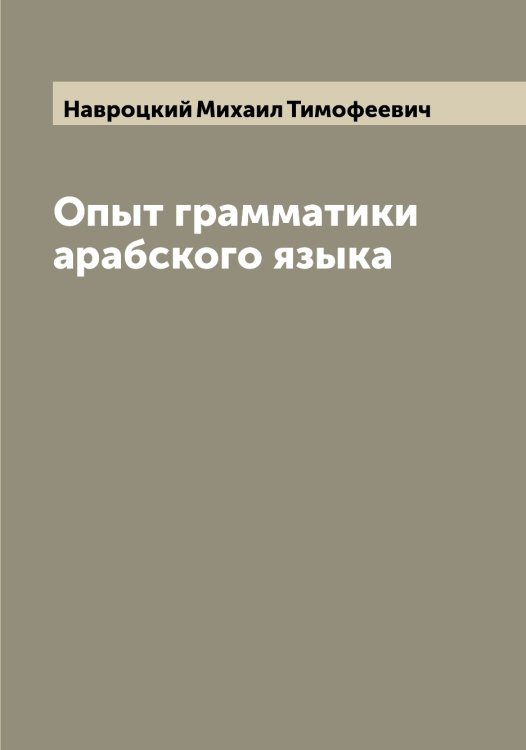 Опыт грамматики арабского языка Обложка книги «Опыт грамматики арабского языка» — Навроцкий Михаил Тимофеевич, ISBN 9785519985024