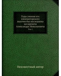 Годы учения его императорского высочества наследника цесаревича Александра Николаевича