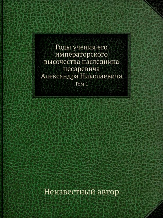 Годы учения его императорского высочества наследника цесаревича Александра Николаевича