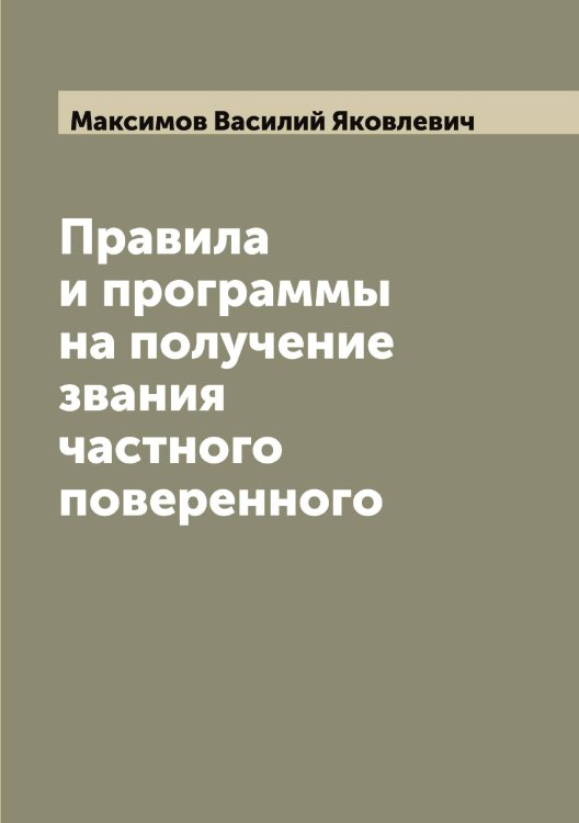 Обложка книги «Правила и программы на получение звания частного поверенного» — Максимов Василий Яковлевич, ISBN 9785519948838