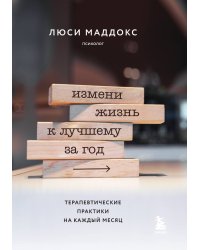 Измени жизнь к лучшему за год. Терапевтические практики на каждый месяц