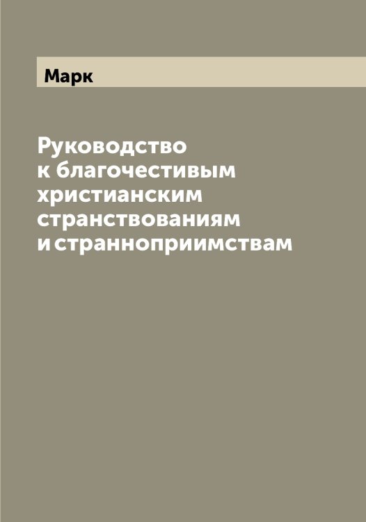 Обложка книги «Руководство к благочестивым христианским странствованиям и странноприимствам» — Марк, ISBN 9785519954129