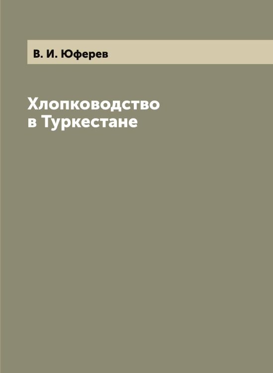 Обложка книги «Хлопководство в Туркестане» — В. И. Юферев, ISBN 9785521394821