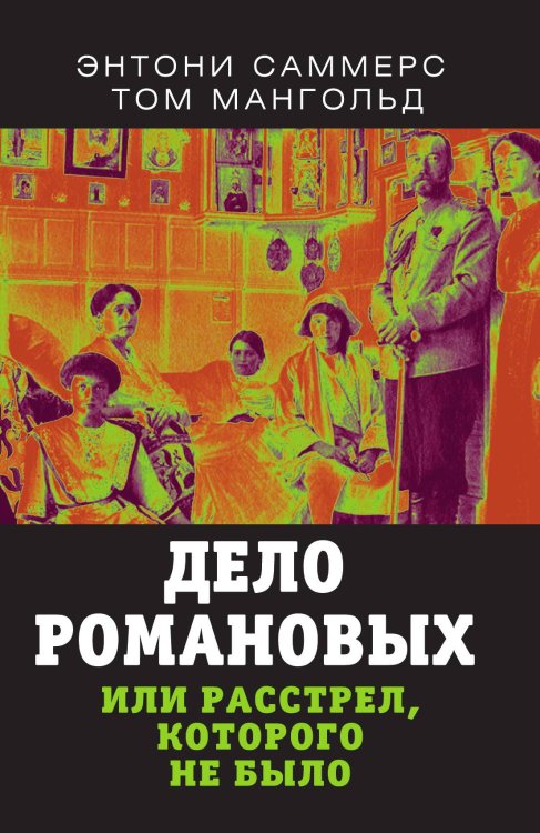 Обложка книги «Дело Романовых или расстрел, которого не было» — Саммерс Энтони; Мангольд Том, ISBN 9785001801344